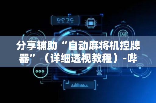 分享辅助“自动麻将机控牌器”（详细透视教程）-哔哩哔哩