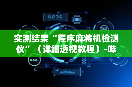 实测结果“程序麻将机检测仪”（详细透视教程）-哔哩哔哩