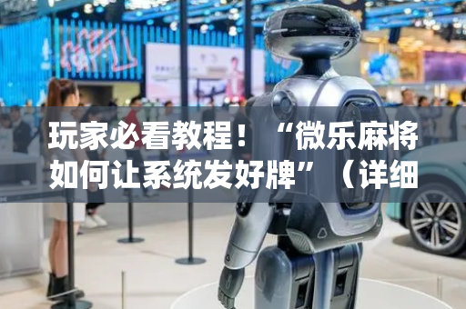 玩家必看教程！“微乐麻将如何让系统发好牌”（详细透视教程）-哔哩哔哩