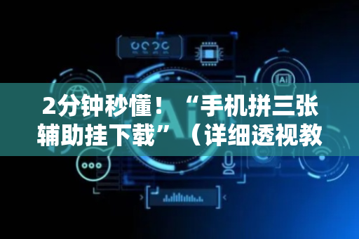 2分钟秒懂！“手机拼三张辅助挂下载”（详细透视教程）-哔哩哔哩