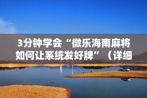 3分钟学会“微乐海南麻将如何让系统发好牌”（详细透视教程）-哔哩哔哩
