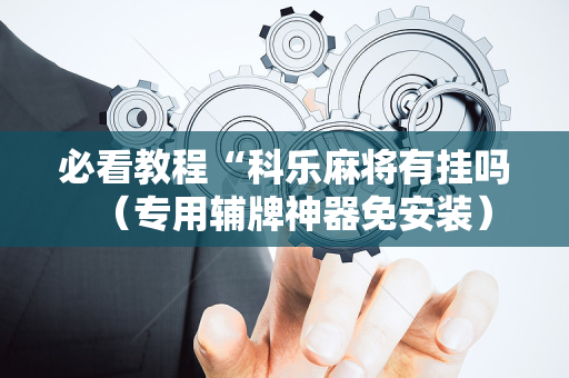 必看教程“科乐麻将有挂吗（专用辅牌神器免安装）