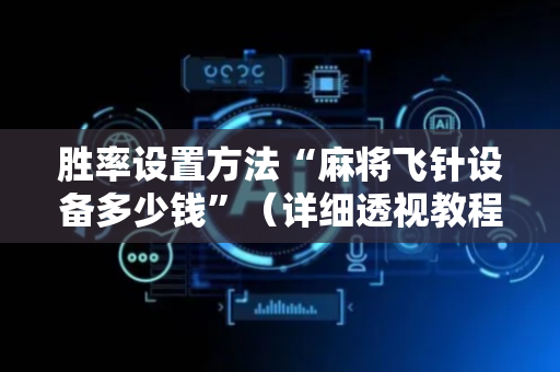 胜率设置方法“麻将飞针设备多少钱”（详细透视教程）-哔哩哔哩