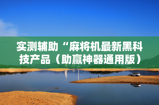 实测辅助“麻将机最新黑科技产品（助赢神器通用版）