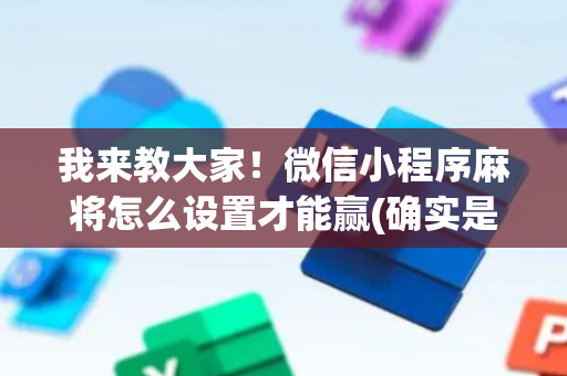 我来教大家！微信小程序麻将怎么设置才能赢(确实是有挂)