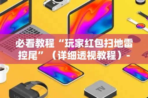 必看教程“玩家红包扫地雷控尾”（详细透视教程）-哔哩哔哩