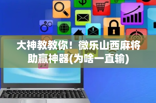 大神教教你！微乐山西麻将助赢神器(为啥一直输)