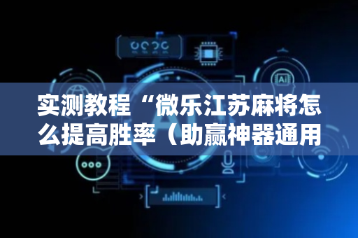 实测教程“微乐江苏麻将怎么提高胜率（助赢神器通用版）
