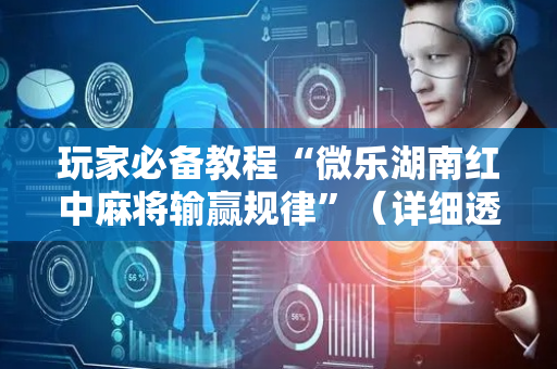 玩家必备教程“微乐湖南红中麻将输赢规律”（详细透视教程）-哔哩哔哩