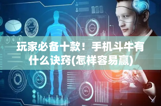 玩家必备十款！手机斗牛有什么诀窍(怎样容易赢)