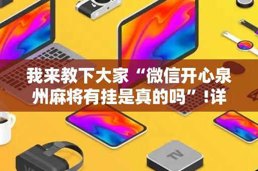 我来教下大家“微信开心泉州麻将有挂是真的吗”!详细开挂教程-抖音