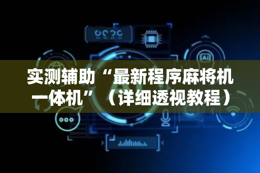 实测辅助“最新程序麻将机一体机”（详细透视教程）-哔哩哔哩