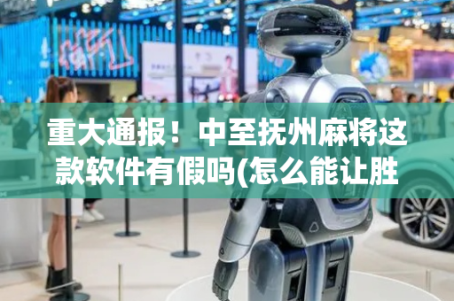 重大通报！中至抚州麻将这款软件有假吗(怎么能让胜率高)