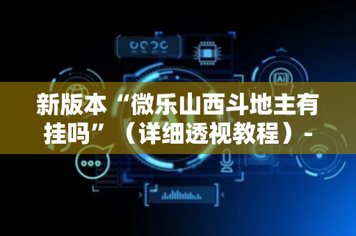 新版本“微乐山西斗地主有挂吗”（详细透视教程）-哔哩哔哩