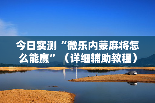 今日实测“微乐内蒙麻将怎么能赢”（详细辅助教程）-哔哩哔哩