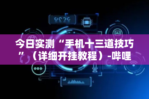 今日实测“手机十三道技巧”（详细开挂教程）-哔哩哔哩