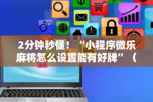 2分钟秒懂！“小程序微乐麻将怎么设置能有好牌”（详细透视教程）-哔哩哔哩