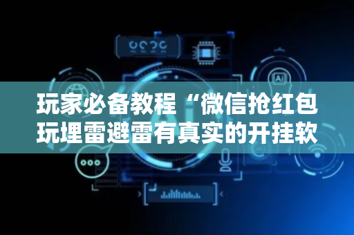 玩家必备教程“微信抢红包玩埋雷避雷有真实的开挂软件”（详细透视教程）-哔哩哔哩