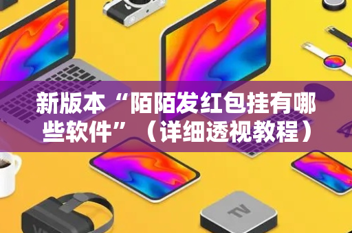 新版本“陌陌发红包挂有哪些软件”（详细透视教程）-哔哩哔哩