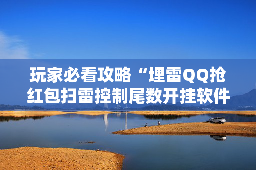 玩家必看攻略“埋雷QQ抢红包扫雷控制尾数开挂软件”（详细透视教程）-哔哩哔哩