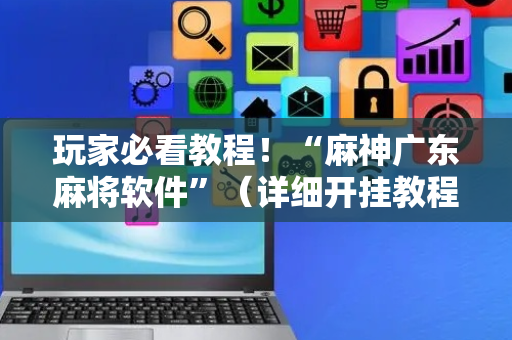 玩家必看教程！“麻神广东麻将软件”（详细开挂教程）-哔哩哔哩
