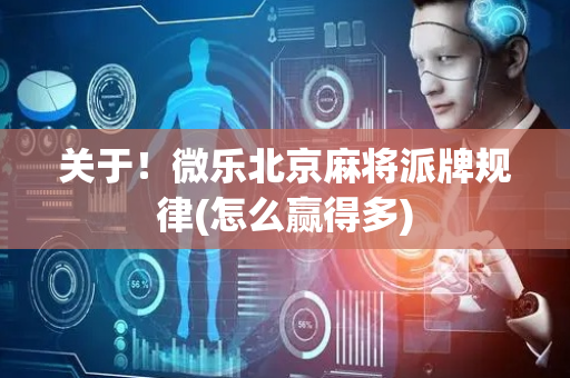 关于！微乐北京麻将派牌规律(怎么赢得多)