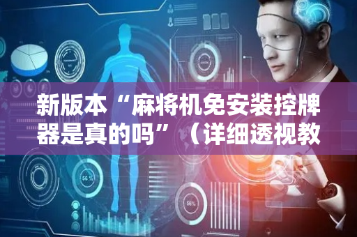 新版本“麻将机免安装控牌器是真的吗”（详细透视教程）-哔哩哔哩