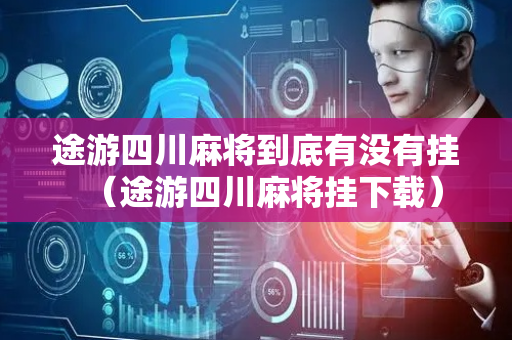 途游四川麻将到底有没有挂（途游四川麻将挂下载）