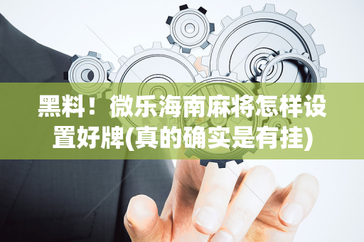 黑料！微乐海南麻将怎样设置好牌(真的确实是有挂)
