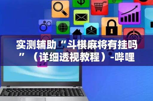 实测辅助“斗棋麻将有挂吗”（详细透视教程）-哔哩哔哩