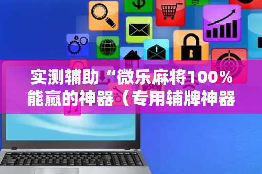 实测辅助“微乐麻将100%能赢的神器（专用辅牌神器免安装）