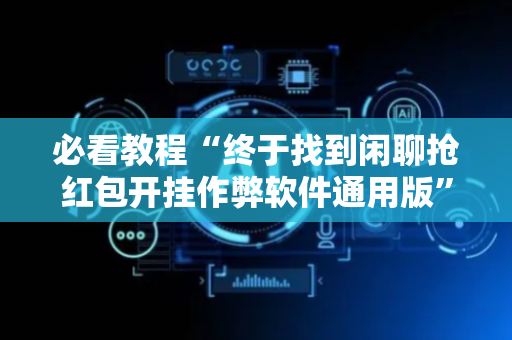 必看教程“终于找到闲聊抢红包开挂作弊软件通用版”（详细透视教程）-哔哩哔哩