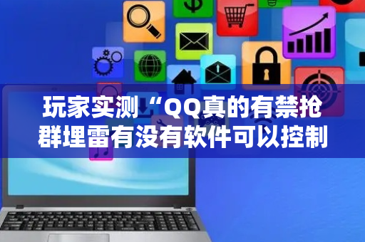 玩家实测“QQ真的有禁抢群埋雷有没有软件可以控制尾数”（详细透视教程）-哔哩哔哩