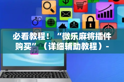 必看教程！“微乐麻将插件购买”（详细辅助教程）-哔哩哔哩