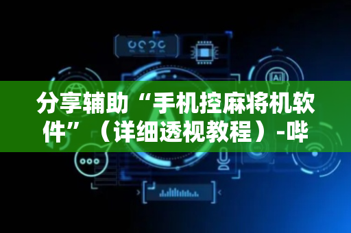 分享辅助“手机控麻将机软件”（详细透视教程）-哔哩哔哩