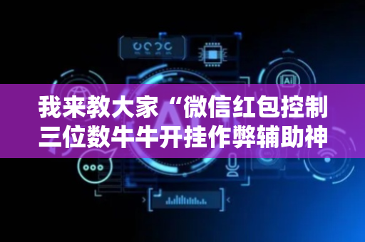 我来教大家“微信红包控制三位数牛牛开挂作弊辅助神器”（详细透视教程）-哔哩哔哩