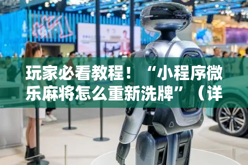 玩家必看教程！“小程序微乐麻将怎么重新洗牌”（详细开挂教程）-哔哩哔哩