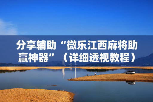 分享辅助“微乐江西麻将助赢神器”（详细透视教程）-哔哩哔哩