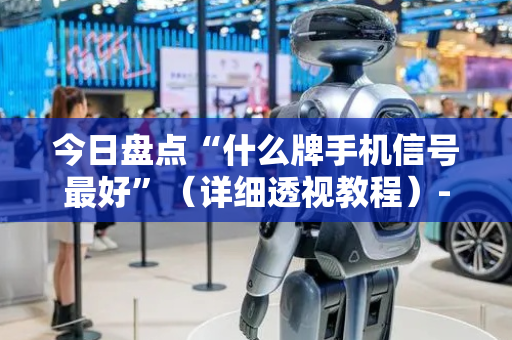 今日盘点“什么牌手机信号最好”（详细透视教程）-哔哩哔哩