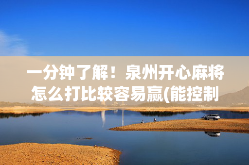 一分钟了解！泉州开心麻将怎么打比较容易赢(能控制输赢吗)