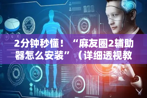 2分钟秒懂！“麻友圈2辅助器怎么安装”（详细透视教程）-哔哩哔哩