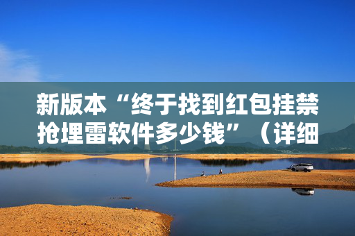 新版本“终于找到红包挂禁抢埋雷软件多少钱”（详细透视教程）-哔哩哔哩