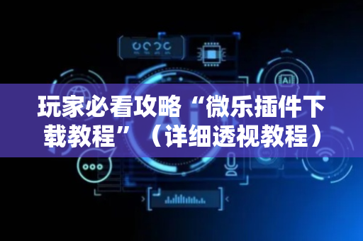 玩家必看攻略“微乐插件下载教程”（详细透视教程）-哔哩哔哩