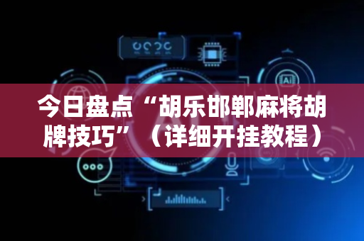今日盘点“胡乐邯郸麻将胡牌技巧”（详细开挂教程）-哔哩哔哩