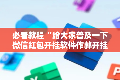 必看教程“给大家普及一下微信红包开挂软件作弊开挂”（详细透视教程）-哔哩哔哩