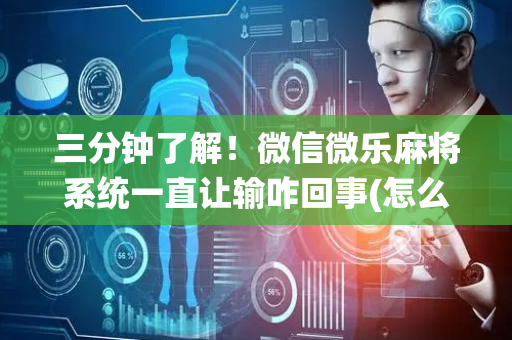 三分钟了解！微信微乐麻将系统一直让输咋回事(怎么打才赢)