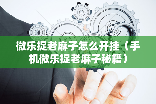 微乐捉老麻子怎么开挂（手机微乐捉老麻子秘籍）