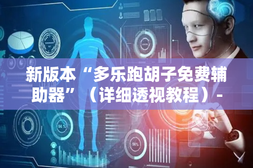 新版本“多乐跑胡子免费辅助器”（详细透视教程）-哔哩哔哩