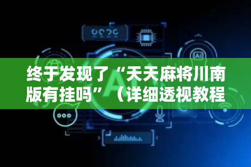 终于发现了“天天麻将川南版有挂吗”（详细透视教程）-哔哩哔哩