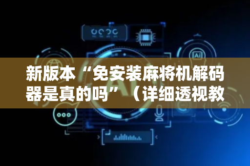 新版本“免安装麻将机解码器是真的吗”（详细透视教程）-哔哩哔哩